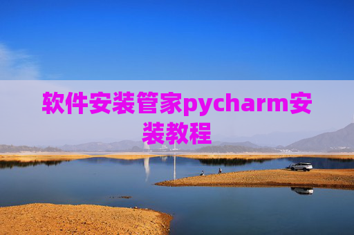 软件安装管家pycharm安装教程 软件安装管家pycharm安装教程